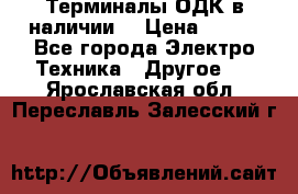 Терминалы ОДК в наличии. › Цена ­ 999 - Все города Электро-Техника » Другое   . Ярославская обл.,Переславль-Залесский г.